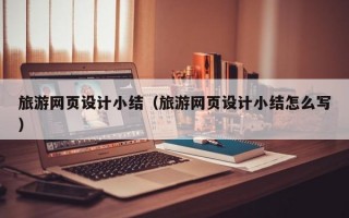 旅游网页设计小结（旅游网页设计小结怎么写）