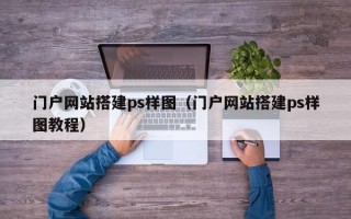 门户网站搭建ps样图（门户网站搭建ps样图教程）