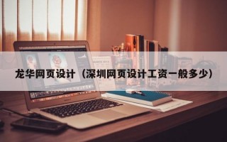 龙华网页设计（深圳网页设计工资一般多少）