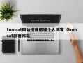tomcat网站搭建搭建个人博客（tomcat部署网站）