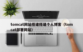 tomcat网站搭建搭建个人博客（tomcat部署网站）