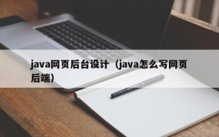 java网页后台设计（java怎么写网页后端）