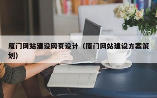 厦门网站建设网页设计（厦门网站建设方案策划）