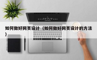 如何做好网页设计（如何做好网页设计的方法）