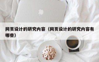 网页设计的研究内容（网页设计的研究内容有哪些）
