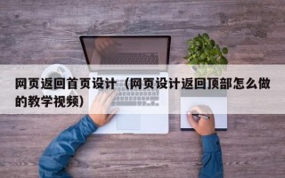 网页返回首页设计（网页设计返回顶部怎么做的教学视频）