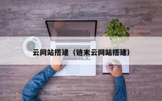云网站搭建（链末云网站搭建）