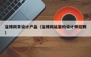 淄博网页设计产品（淄博网站架构设计师招聘）