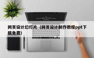 网页设计幻灯片（网页设计制作教程ppt下载免费）