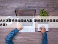 大兴区营销网站搭建方案（网络营销网站建设方案）