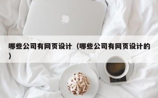哪些公司有网页设计（哪些公司有网页设计的）