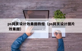 ps网页设计效果图教程（ps网页设计图片 效果图）