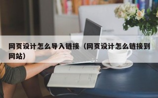 网页设计怎么导入链接（网页设计怎么链接到网站）