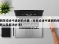 网页设计中遇到的问题（网页设计中遇到的问题以及解决方法）
