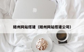 随州网站搭建（随州网站搭建公司）