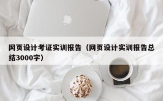 网页设计考证实训报告（网页设计实训报告总结3000字）