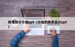 网页设计介绍ppt（介绍的网页设计ppt）