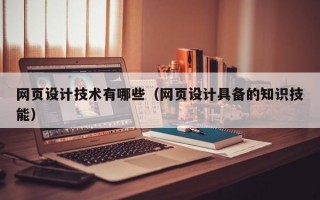 网页设计技术有哪些（网页设计具备的知识技能）
