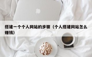 搭建一个个人网站的步骤（个人搭建网站怎么赚钱）