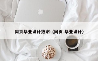 网页毕业设计致谢（网页 毕业设计）