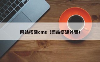 网站搭建cms（网站搭建外贸）