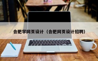 合肥学网页设计（合肥网页设计招聘）