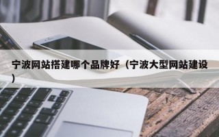 宁波网站搭建哪个品牌好（宁波大型网站建设）