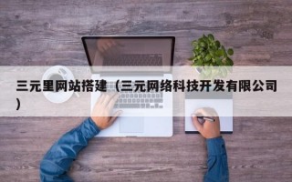 三元里网站搭建（三元网络科技开发有限公司）