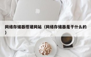 网络存储器搭建网站（网络存储器是干什么的）