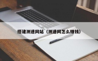 搭建测速网站（测速网怎么赚钱）