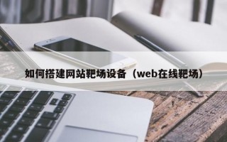 如何搭建网站靶场设备（web在线靶场）
