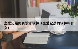 恋爱记录网页设计软件（恋爱记录的软件叫什么）