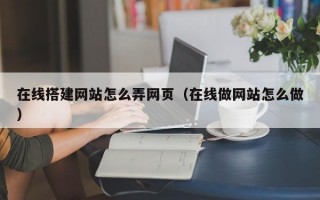 在线搭建网站怎么弄网页（在线做网站怎么做）