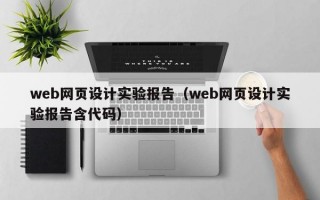 web网页设计实验报告（web网页设计实验报告含代码）
