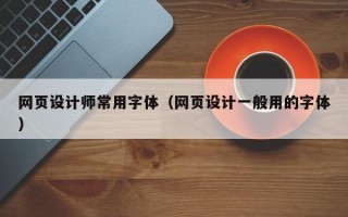 网页设计师常用字体（网页设计一般用的字体）
