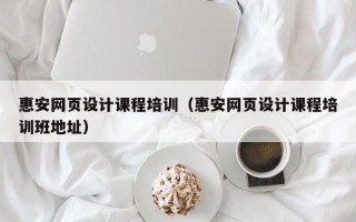 惠安网页设计课程培训（惠安网页设计课程培训班地址）
