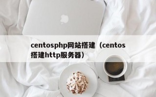 centosphp网站搭建（centos搭建http服务器）